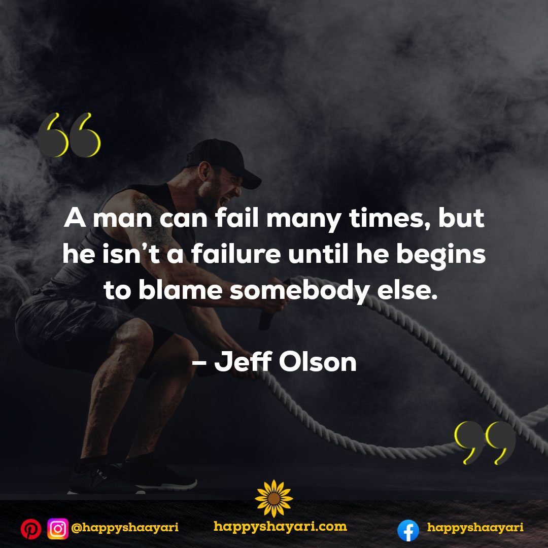 A man can fail many times, but he isn’t a failure until he begins to blame somebody else. - Jeff Olson