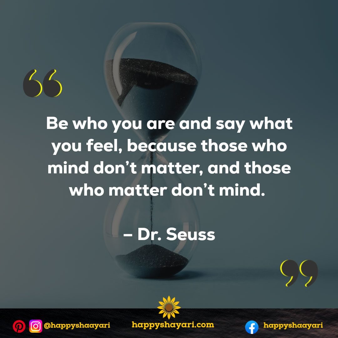 Be who you are and say what you feel, because those who mind don’t matter, and those who matter don't mind. - Dr. Seuss