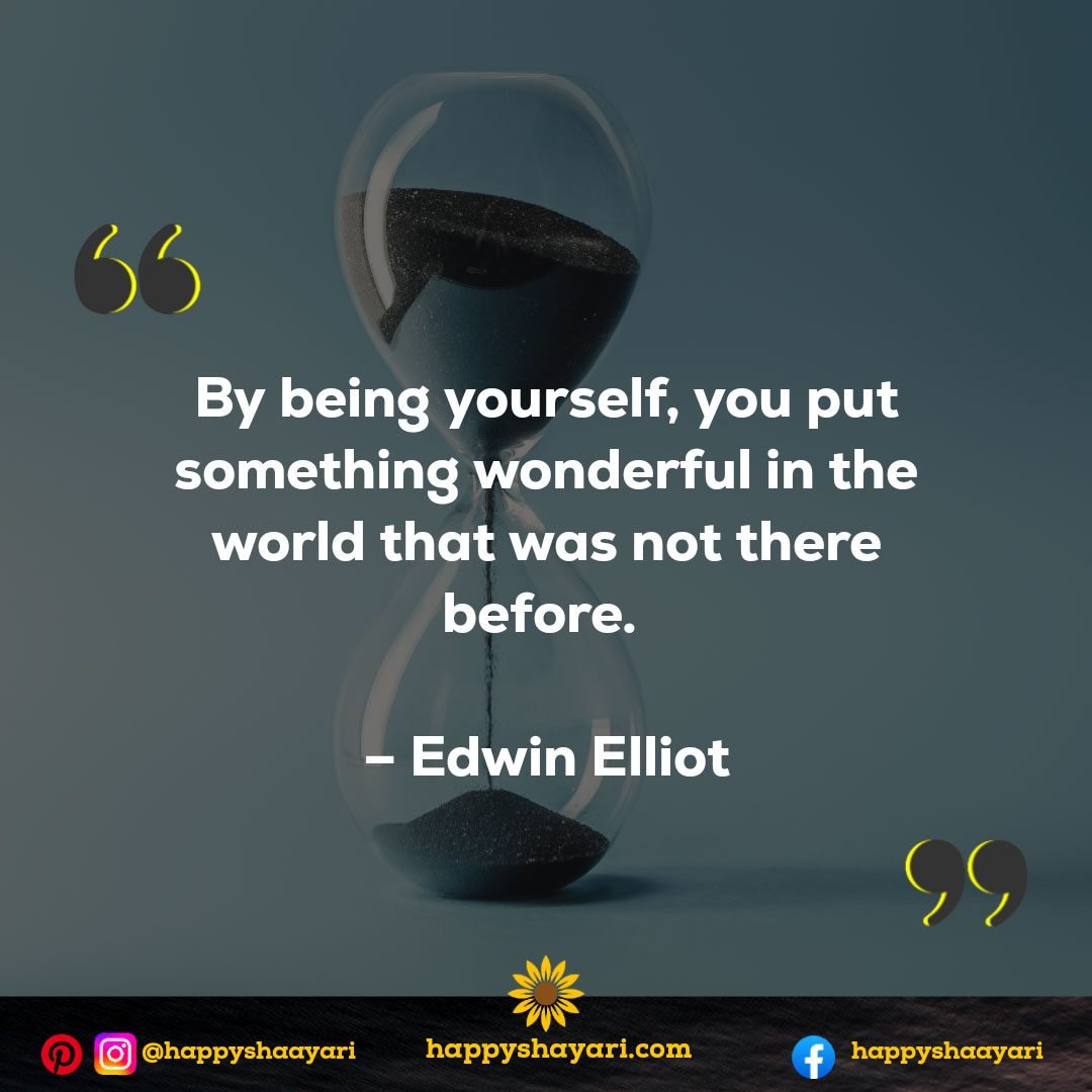 By being yourself, you put something wonderful in the world that was not there before. - Edwin Elliot