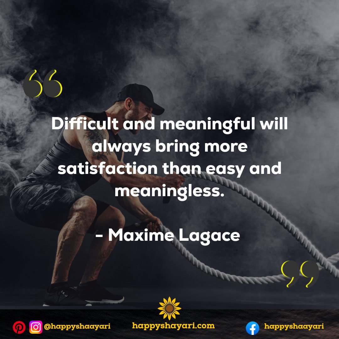 Difficult and meaningful will always bring more satisfaction than easy and meaningless. - Maxime Lagace