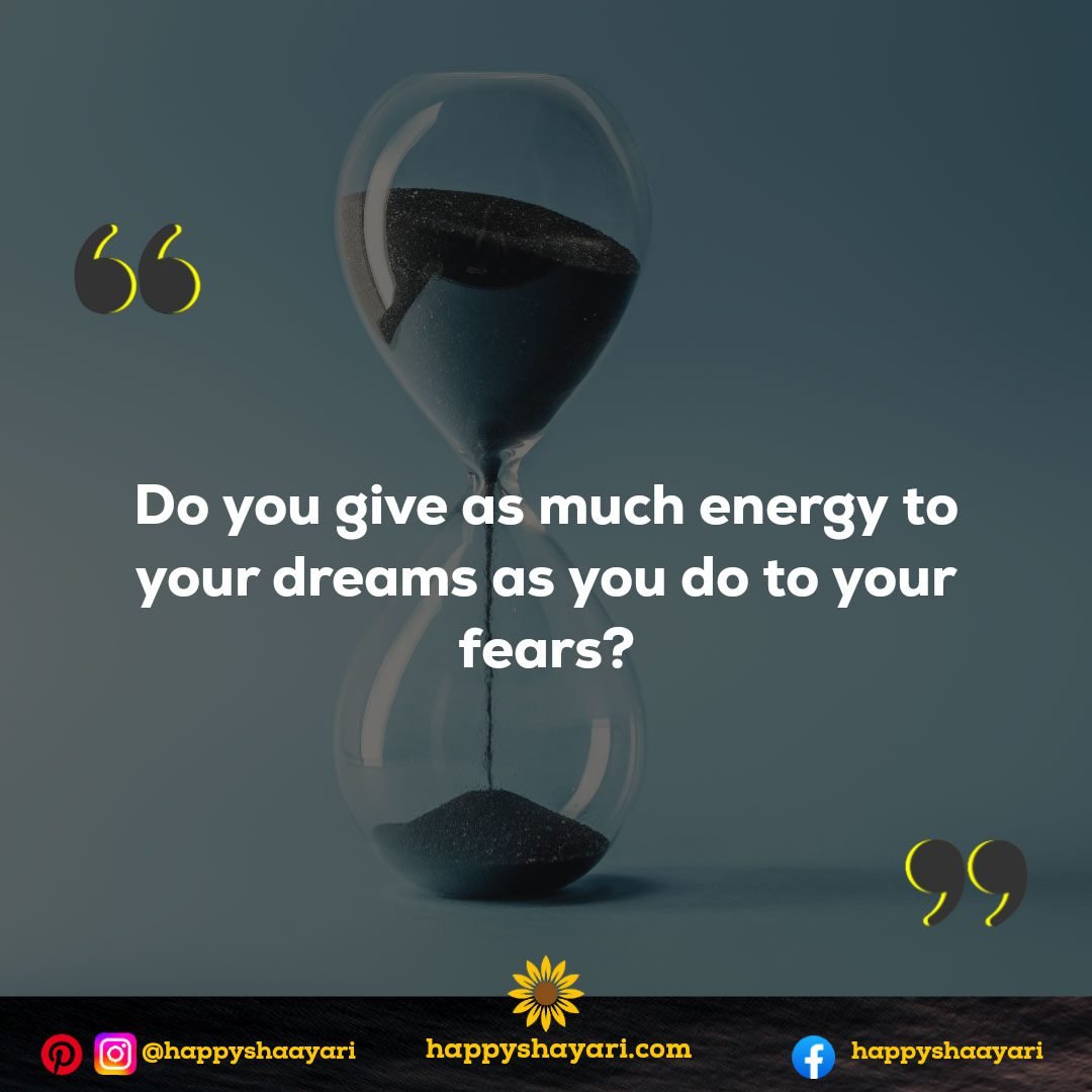 Do you give as much energy to your dreams as you do to your fears?