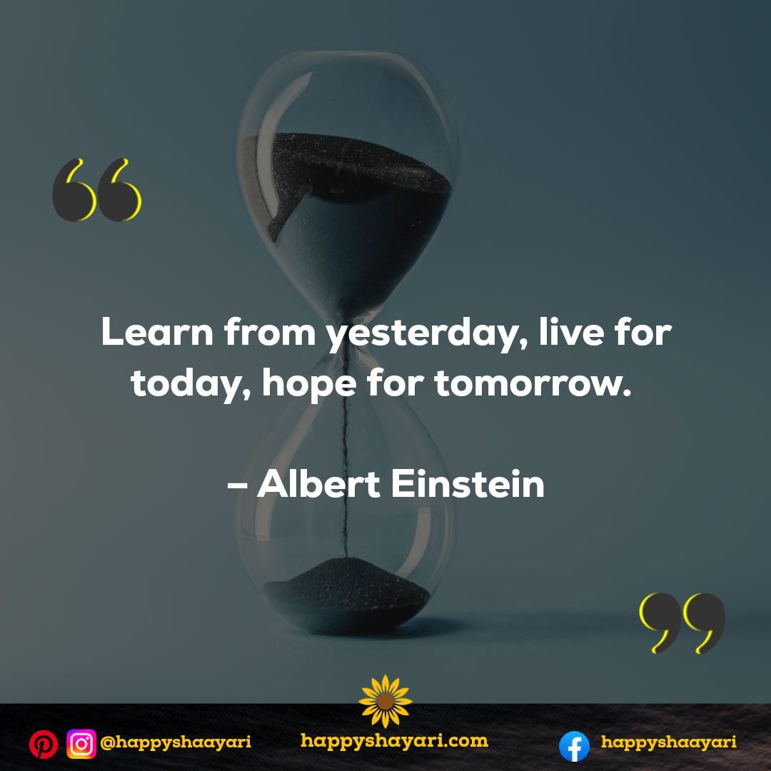 Learn from yesterday, live for today, hope for tomorrow. - Albert Einstein