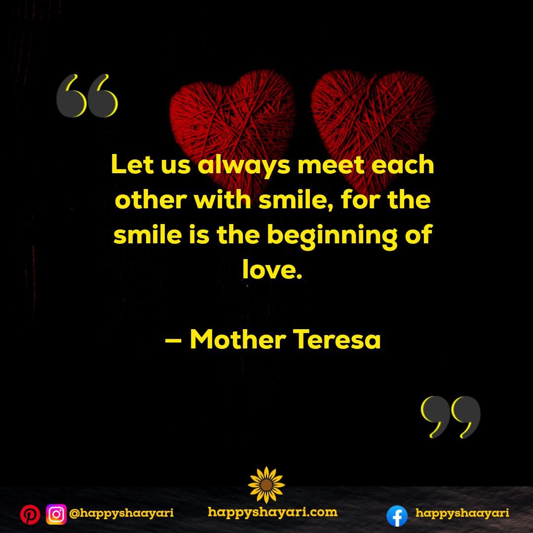 Let us always meet each other with smile, for the smile is the beginning of love. — Mother Teresa