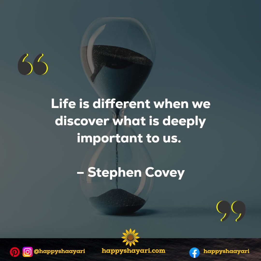 Life is different when we discover what is deeply important to us. - Stephen Covey