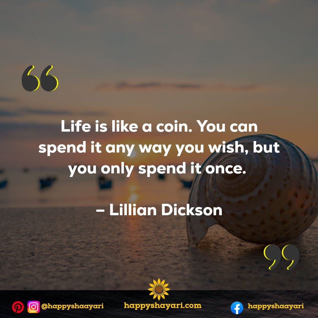 Life is like a coin. You can spend it any way you wish, but you only spend it once. - Lillian Dickson