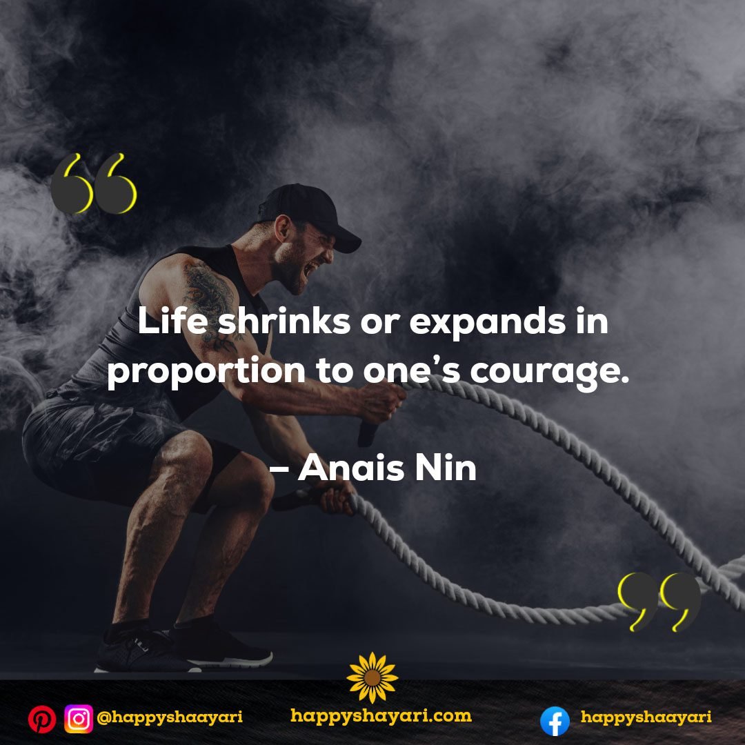 Life shrinks or expands in proportion to one’s courage. – Anais Nin