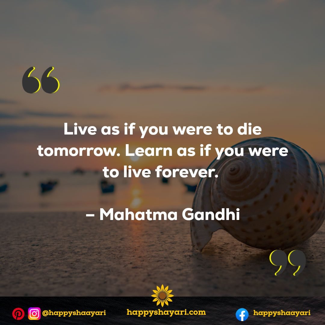 Live as if you were to die tomorrow. Learn as if you were to live forever. - Mahatma Gandhi - Self Inspirational Quotes

