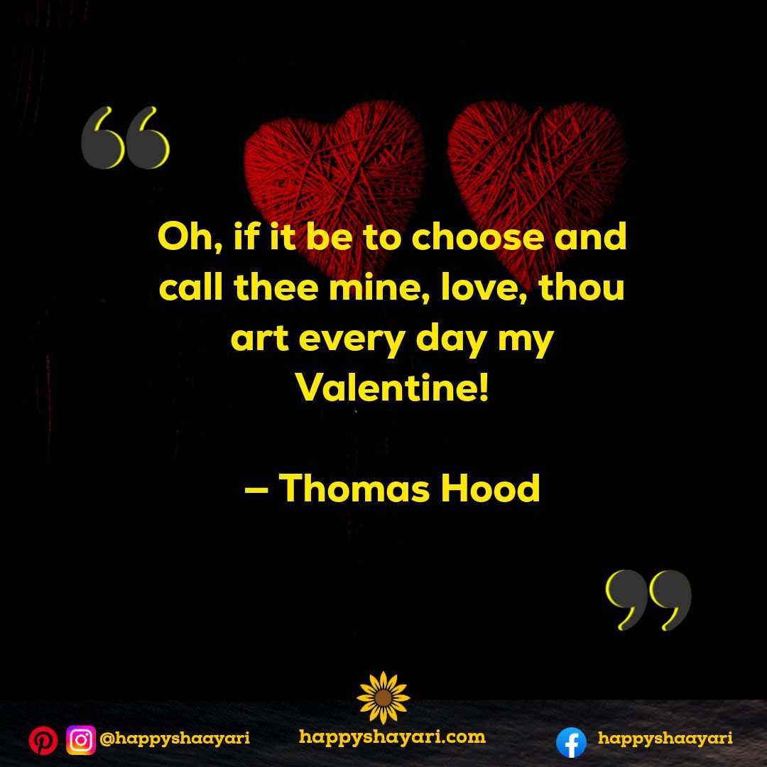 Oh, if it be to choose and call thee mine, love, thou art every day my Valentine! — Thomas Hood