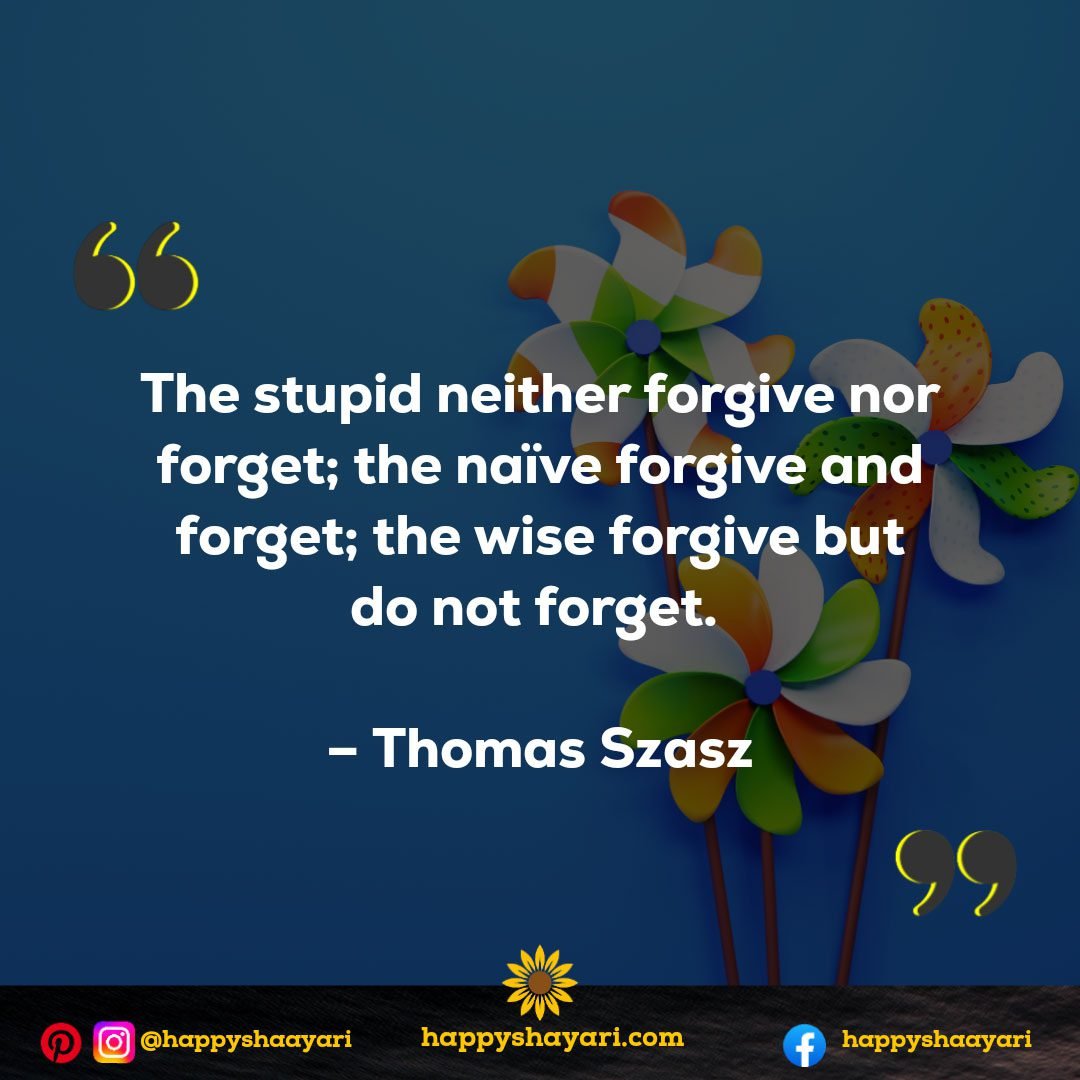 The stupid neither forgive nor forget; the naïve forgive and forget; the wise forgive but do not forget. - Thomas Szasz