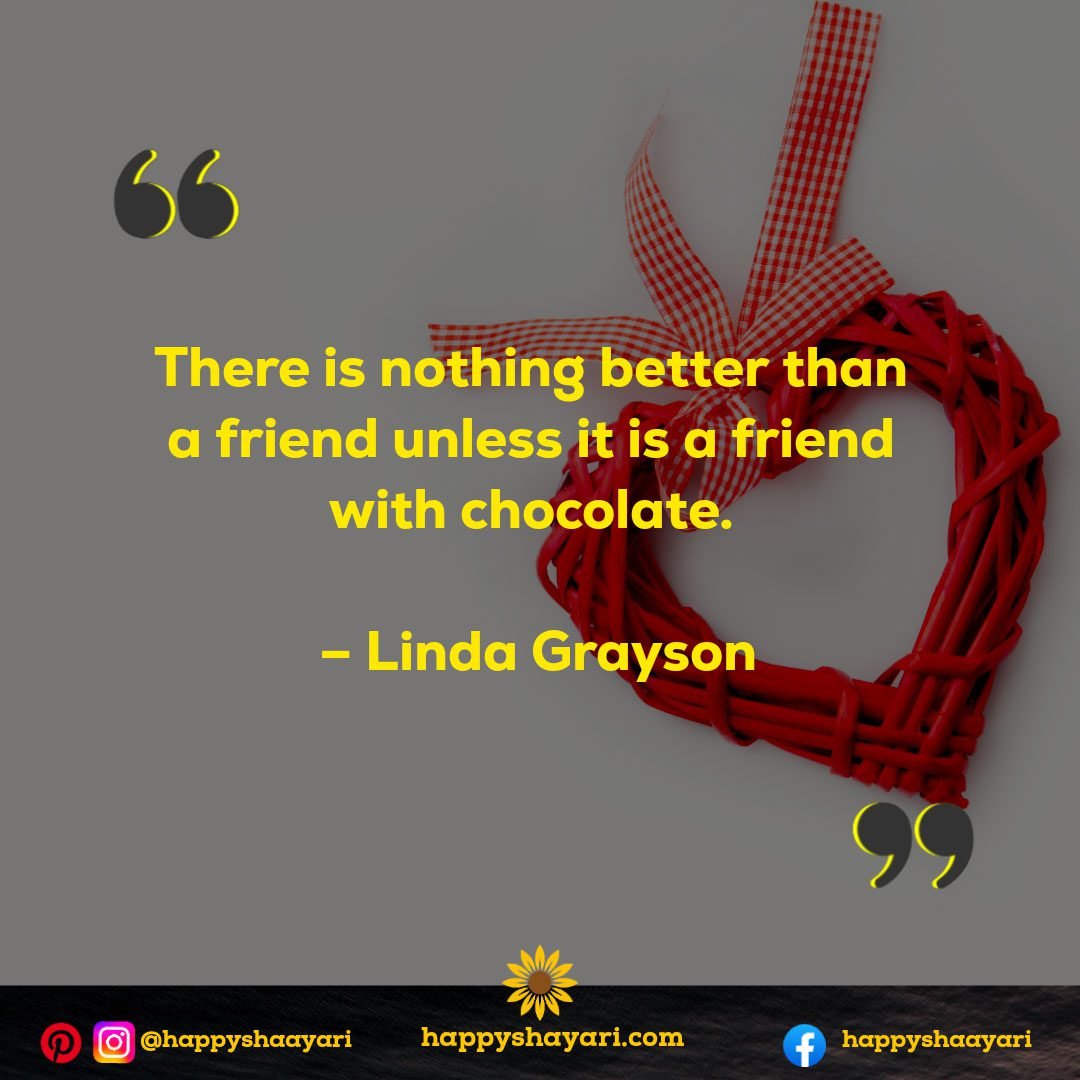 There is nothing better than a friend unless it is a friend with chocolate. – Linda Grayson