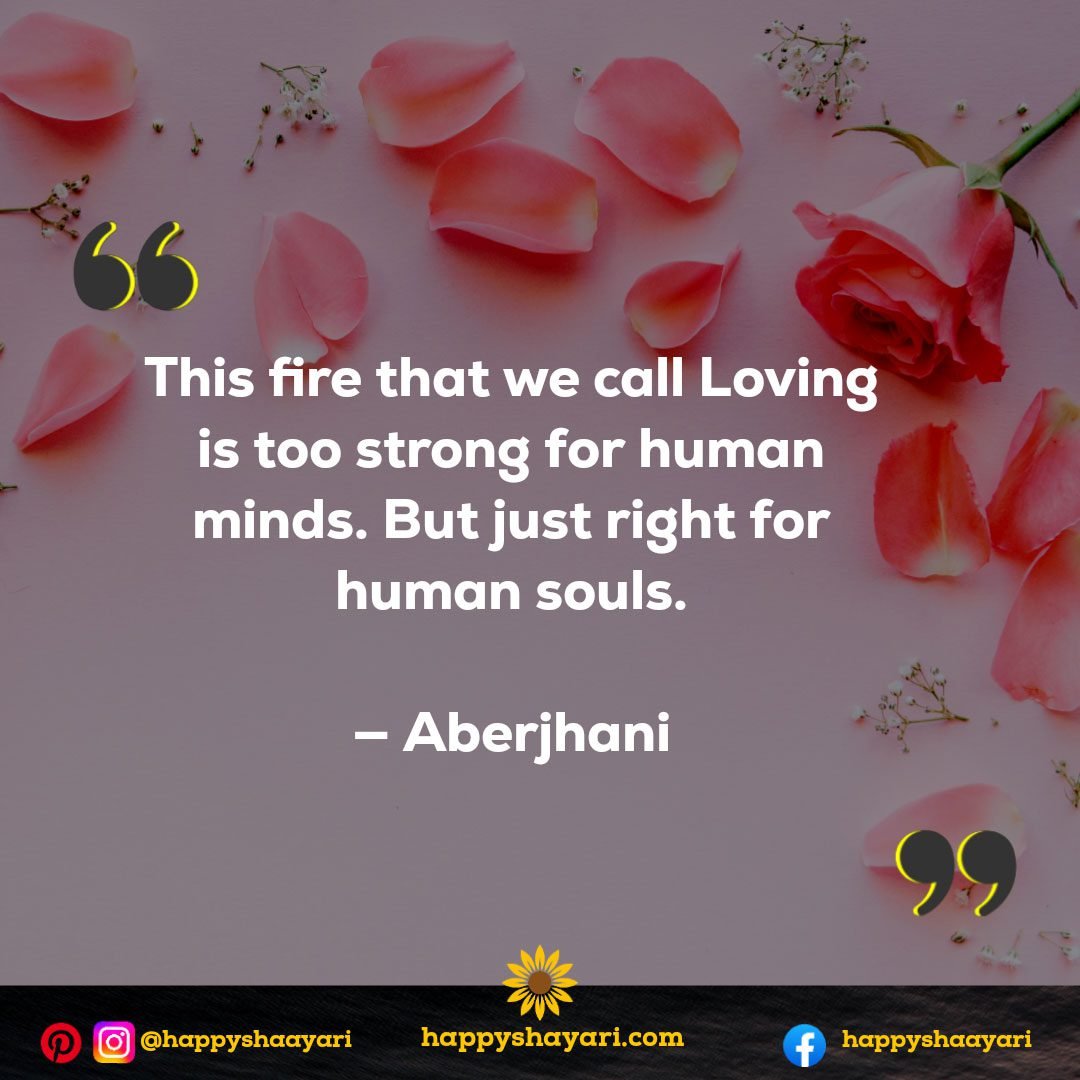 This fire that we call Loving is too strong for human minds. But just right for human souls. — Aberjhani