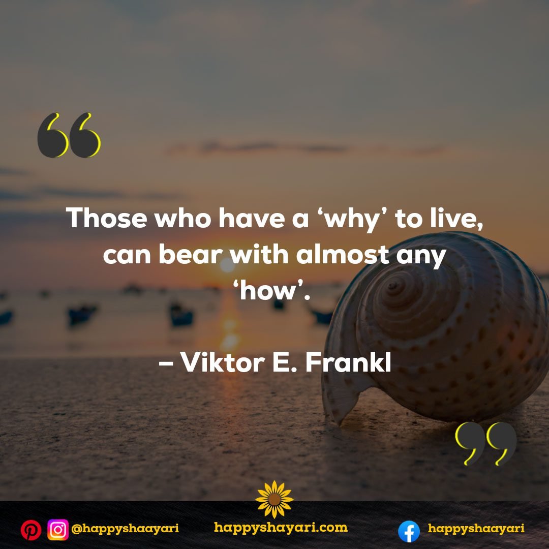 Those who have a 'why' to live, can bear with almost any 'how'. - Viktor E. Frankl