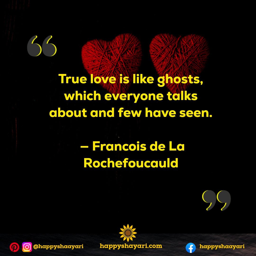 True love is like ghosts, which everyone talks about and few have seen. — Francois de La Rochefoucauld