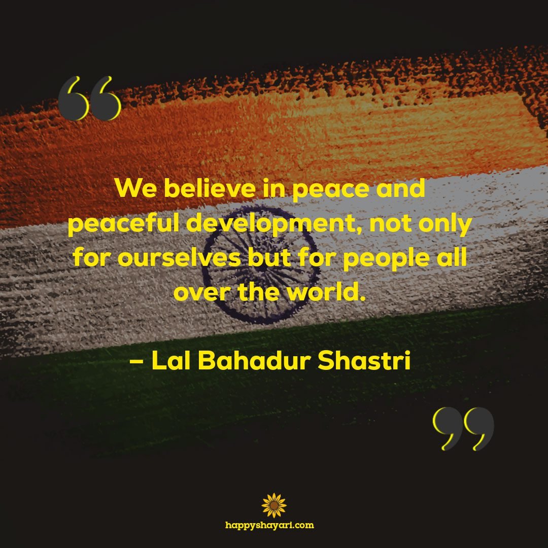 We Believe In Peace And Peaceful Development Not Only For Ourselves But For People All Over The World. – Lal Bahadur Shastri 