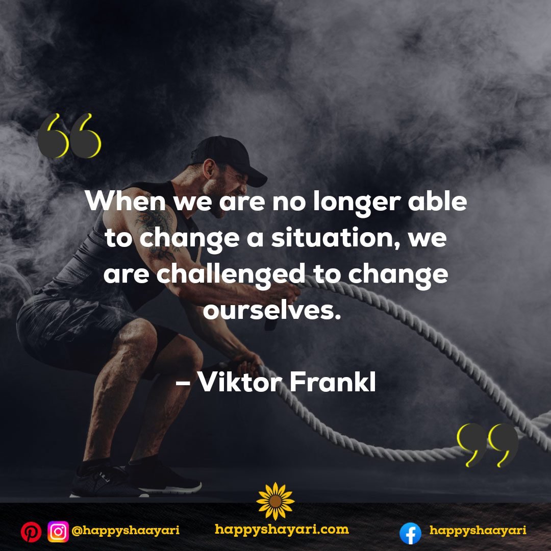 When we are no longer able to change a situation, we are challenged to change ourselves. - Viktor Frankl