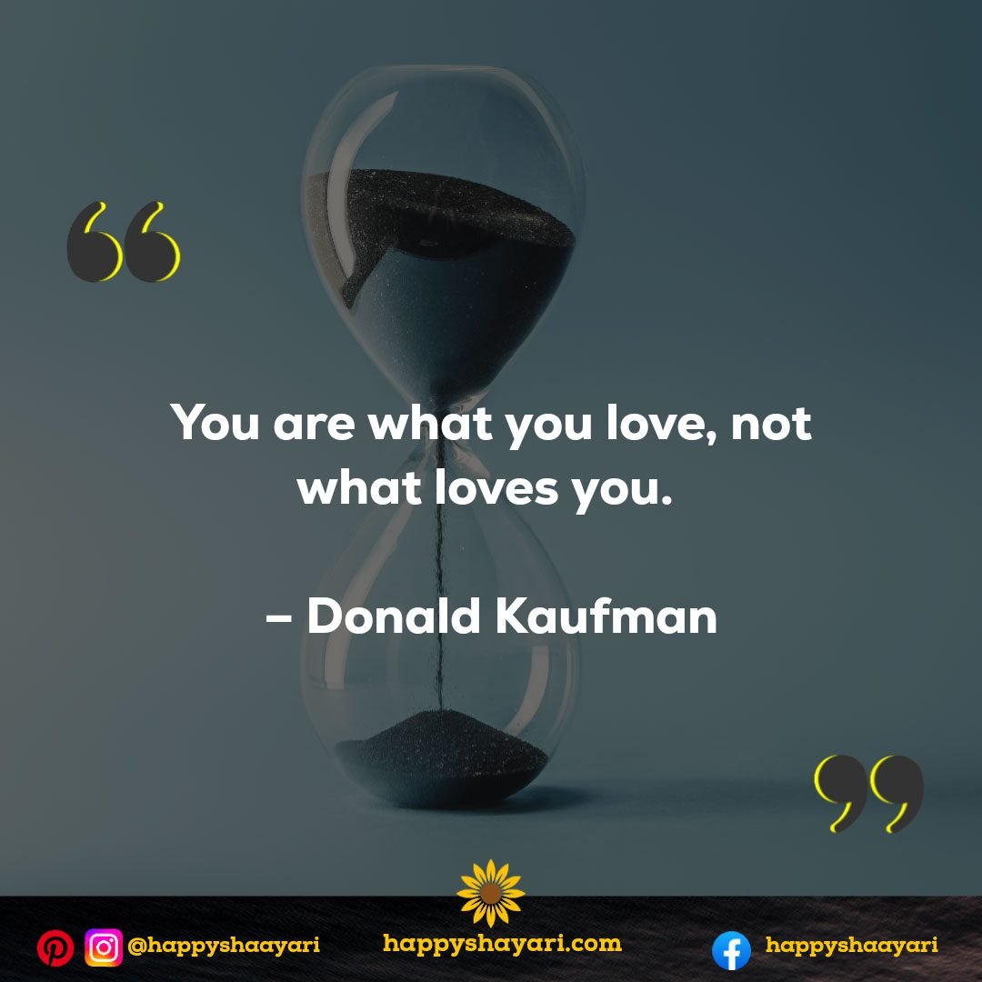 You are what you love, not what loves you. - Donald Kaufman
