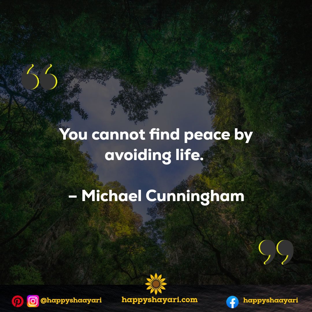 You cannot find peace by avoiding life. - Michael Cunningham