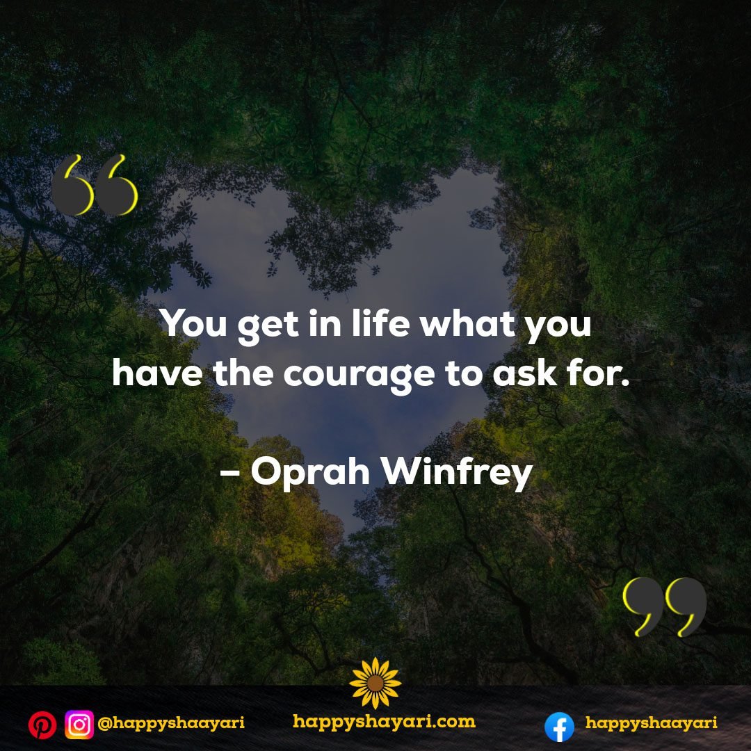 You get in life what you have the courage to ask for. - Oprah Winfrey