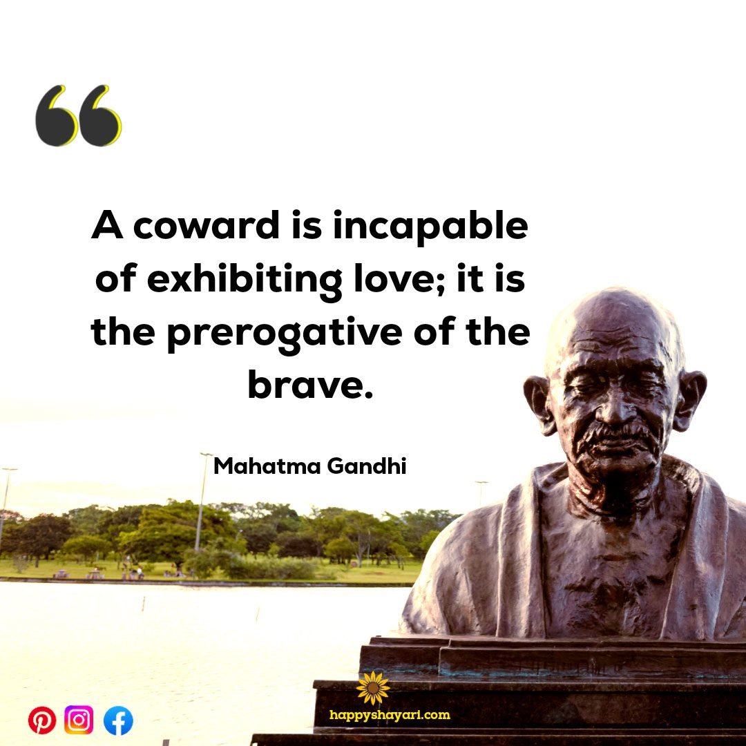 A coward is incapable of exhibiting love; it is the prerogative of the brave.