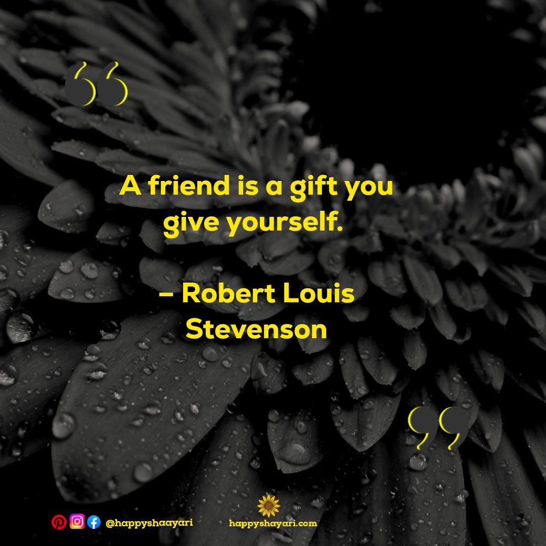 A friend is a gift you give yourself. – Robert Louis Stevenson