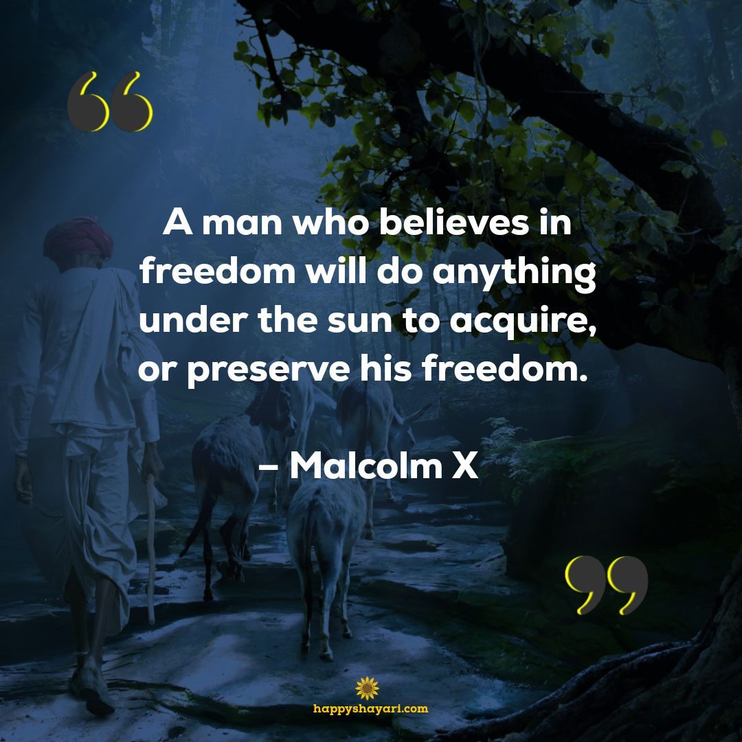 A man who believes in freedom will do anything under the sun to acquire, or preserve his freedom. – Malcolm X