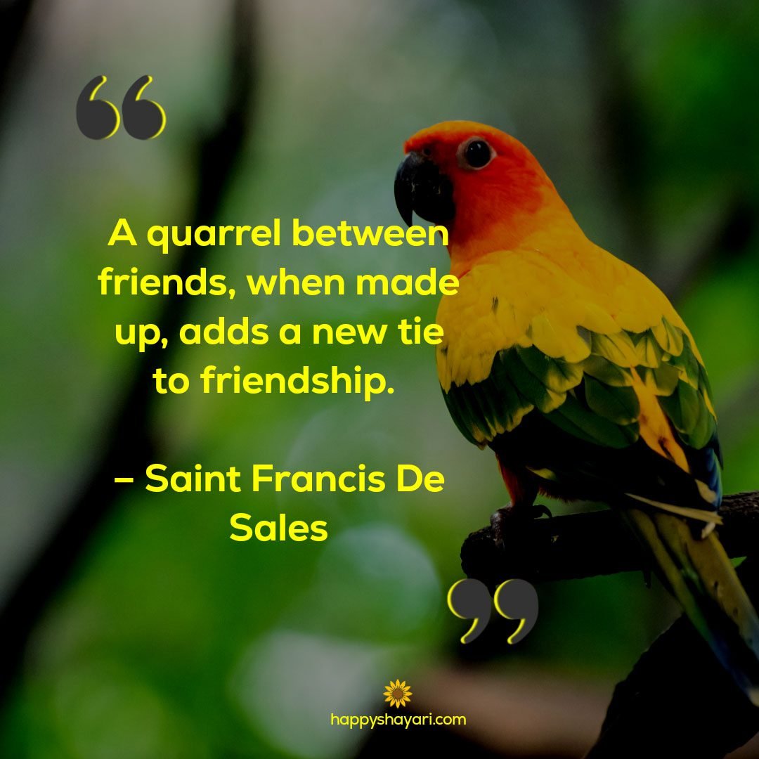 A quarrel between friends, when made up, adds a new tie to friendship. – Saint Francis De Sales - Heart Touching Quotes on Friendship

