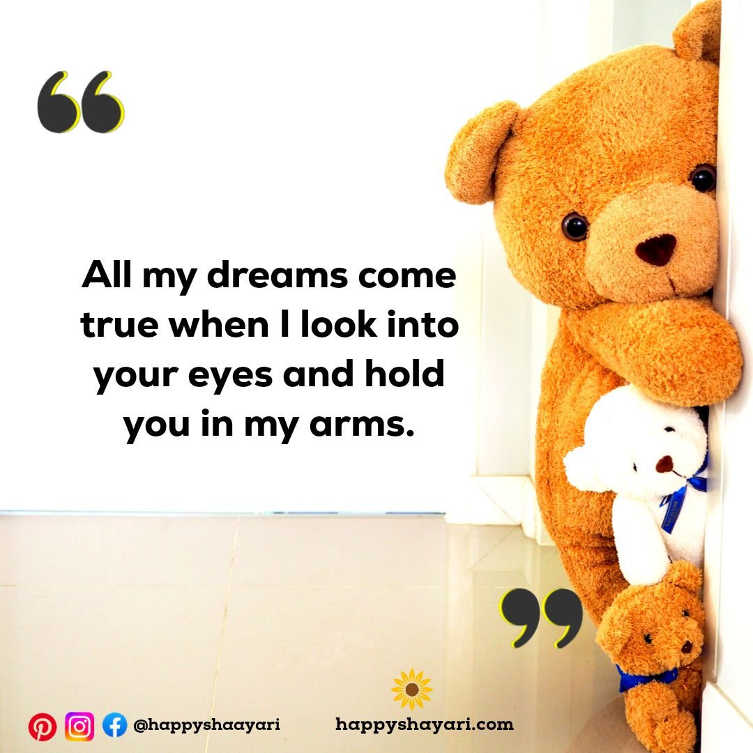 All my dreams come true when I look into your eyes and hold you in my arms.