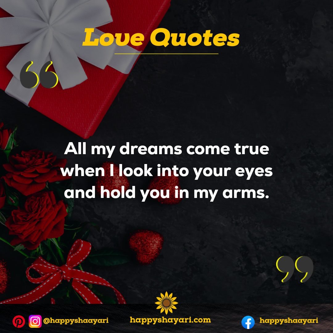 All my dreams come true when I look into your eyes and hold you in my arms.