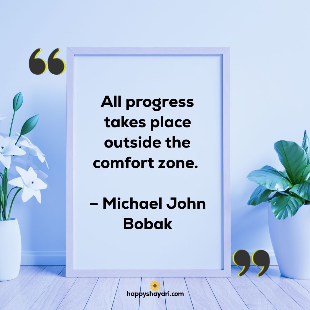 All progress takes place outside the comfort zone. – Michael John Bobak
