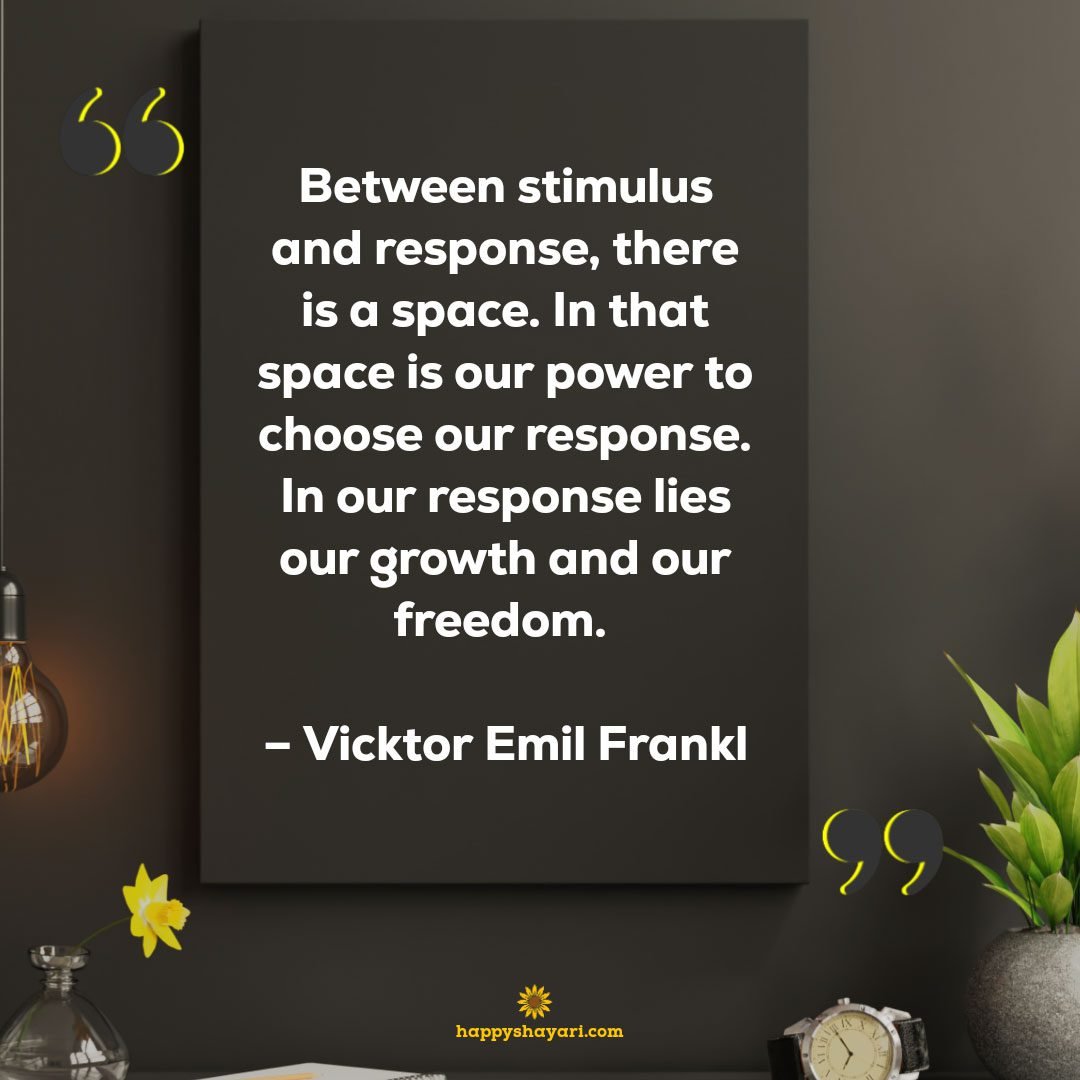 Between stimulus and response, there is a space. In that space is our power to choose our response. In our response lies our growth and our freedom. - Vicktor Emil Frankl 