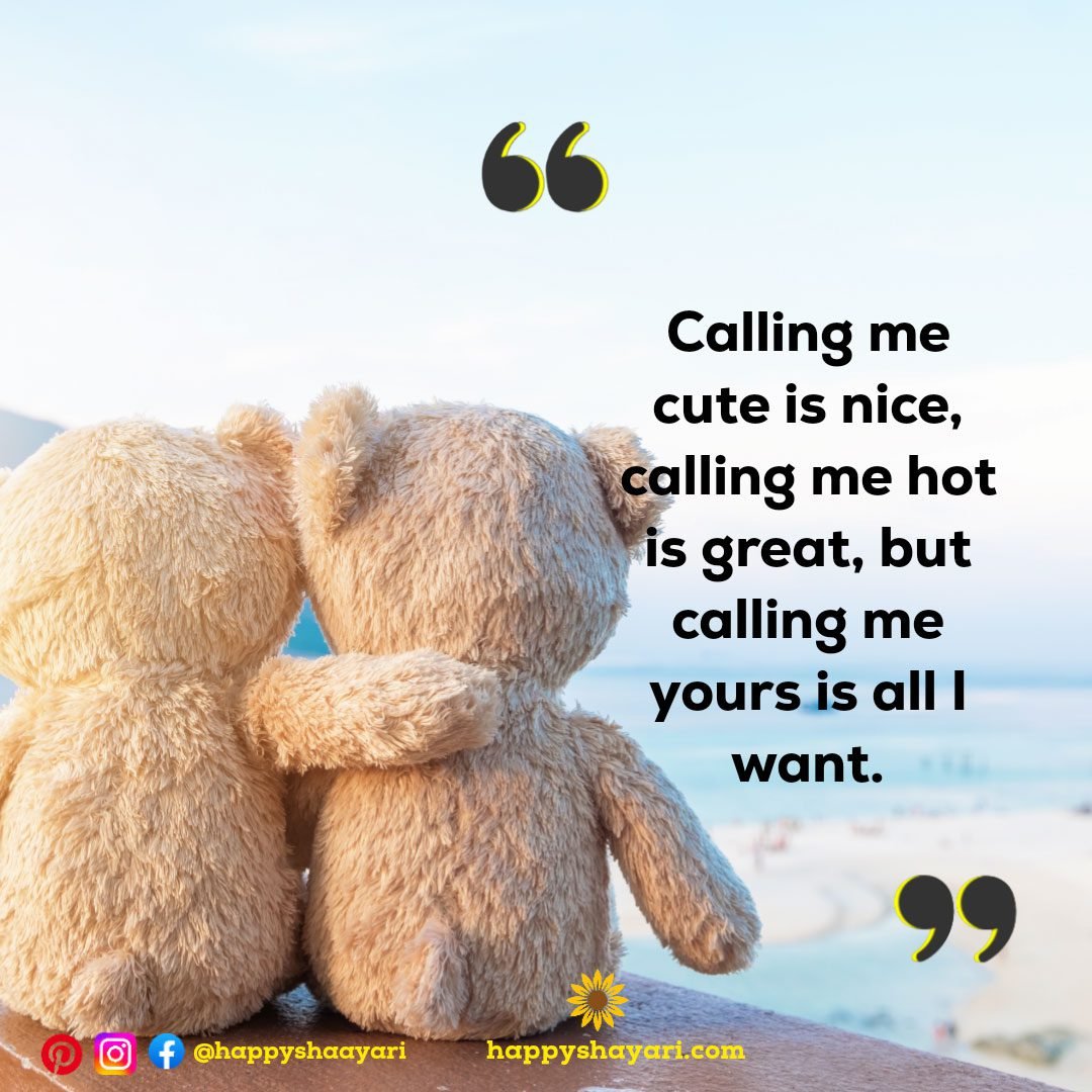 Calling me cute is nice, calling me hot is great, but calling me yours is all I want.