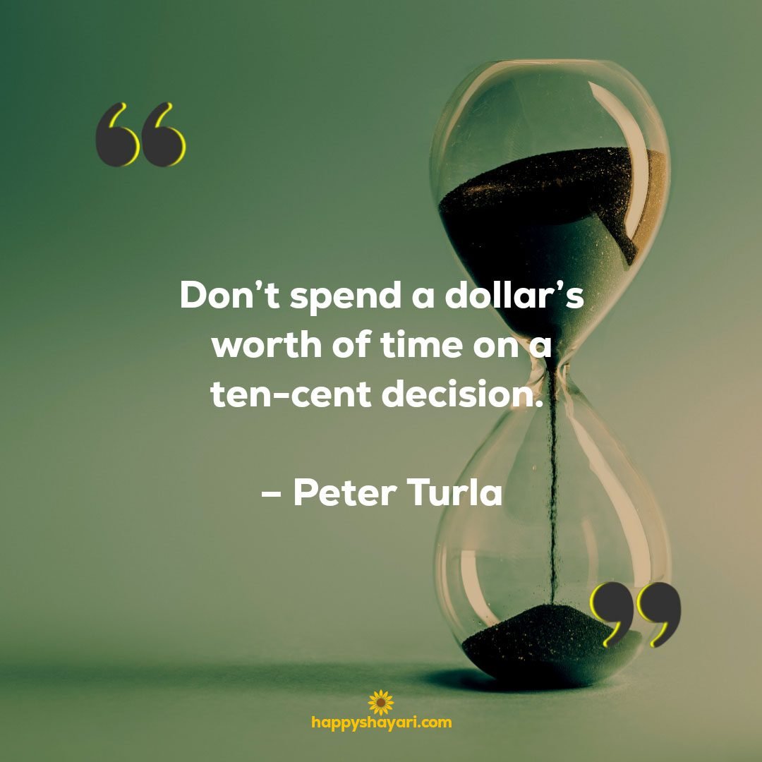 Don’t spend a dollar’s worth of time on a ten-cent decision. – Peter Turla