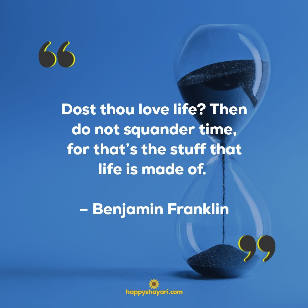Dost thou love life? Then do not squander time, for that’s the stuff that life is made of. – Benjamin Franklin