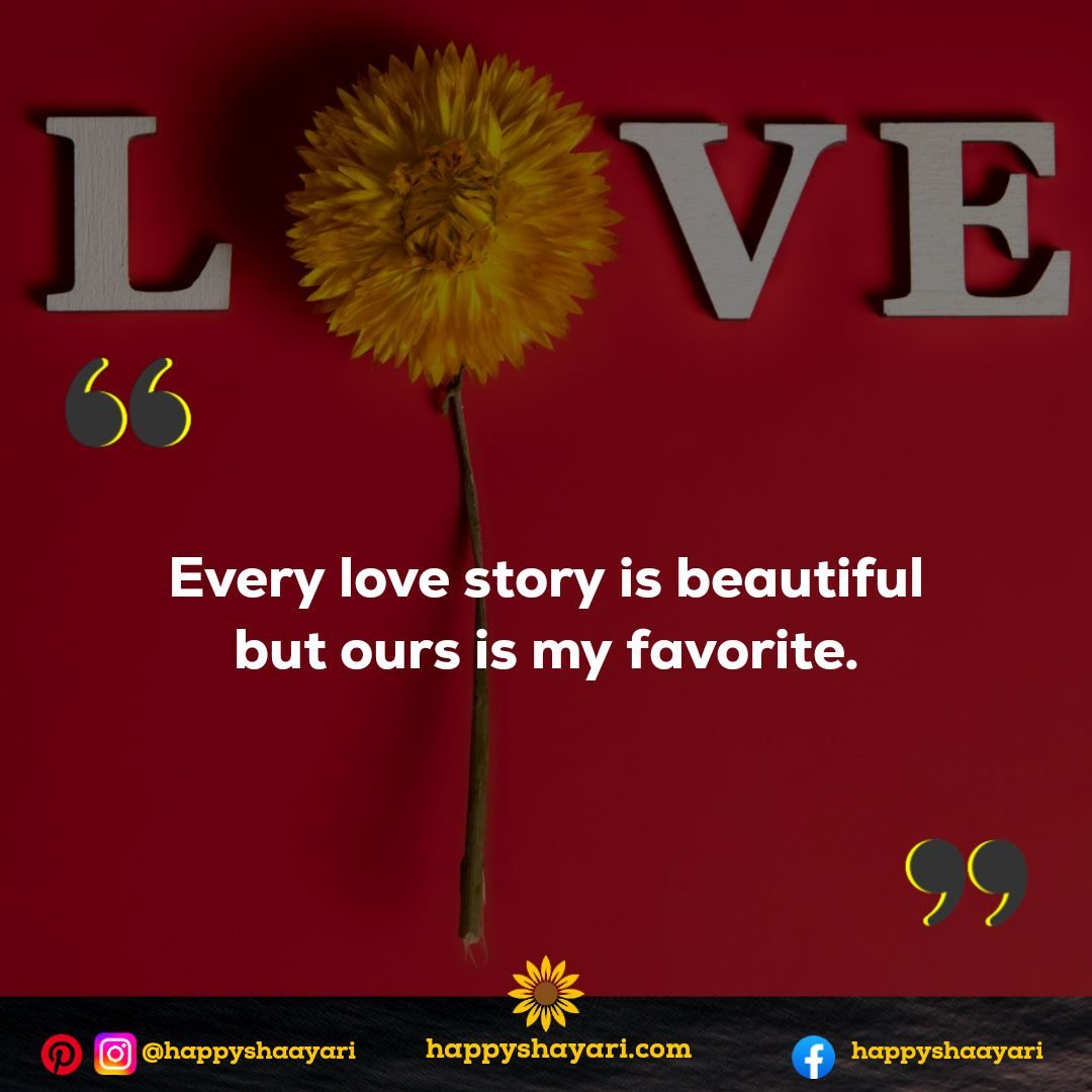 Every love story is beautiful but ours is my favorite.