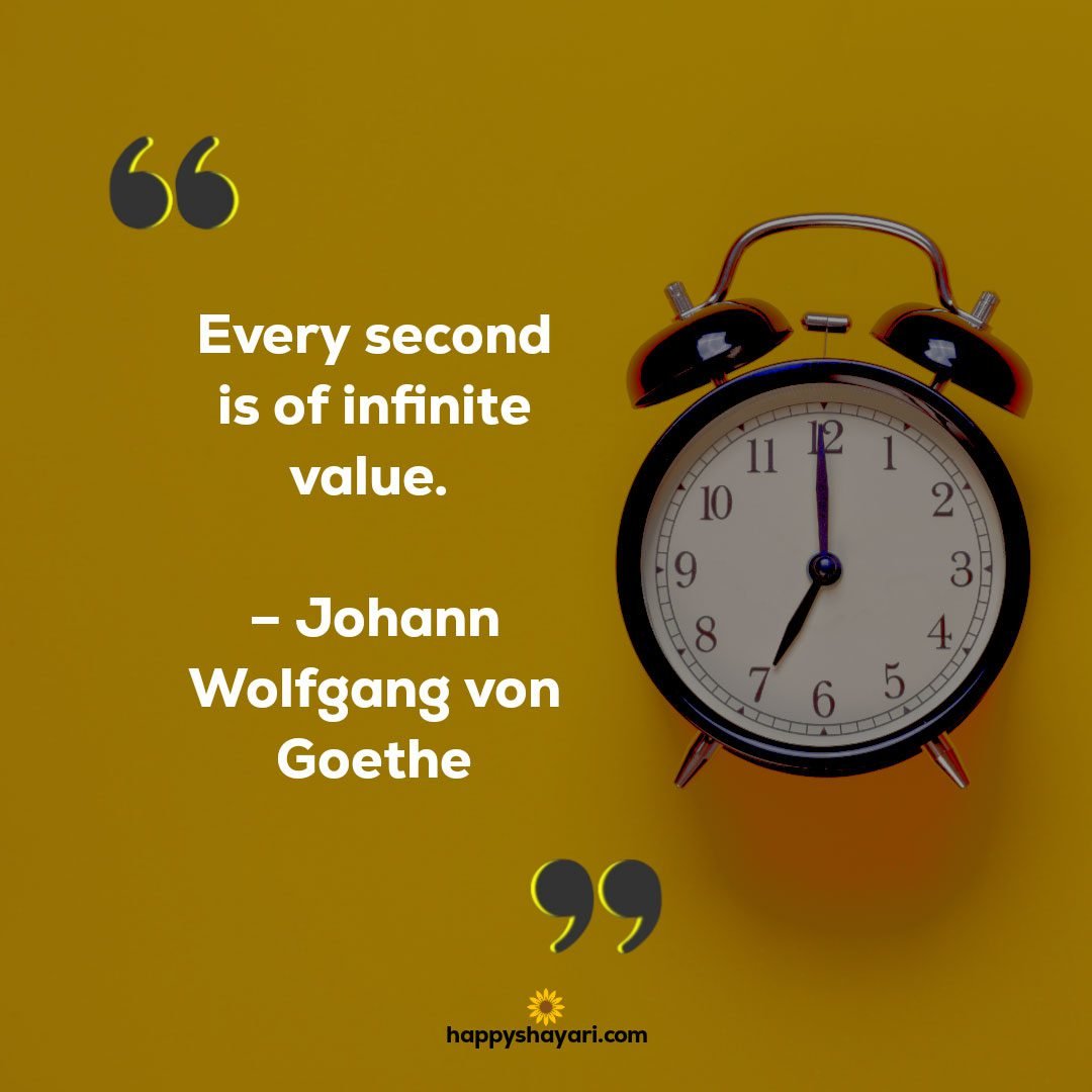 Every second is of infinite value. – Johann Wolfgang von Goethe