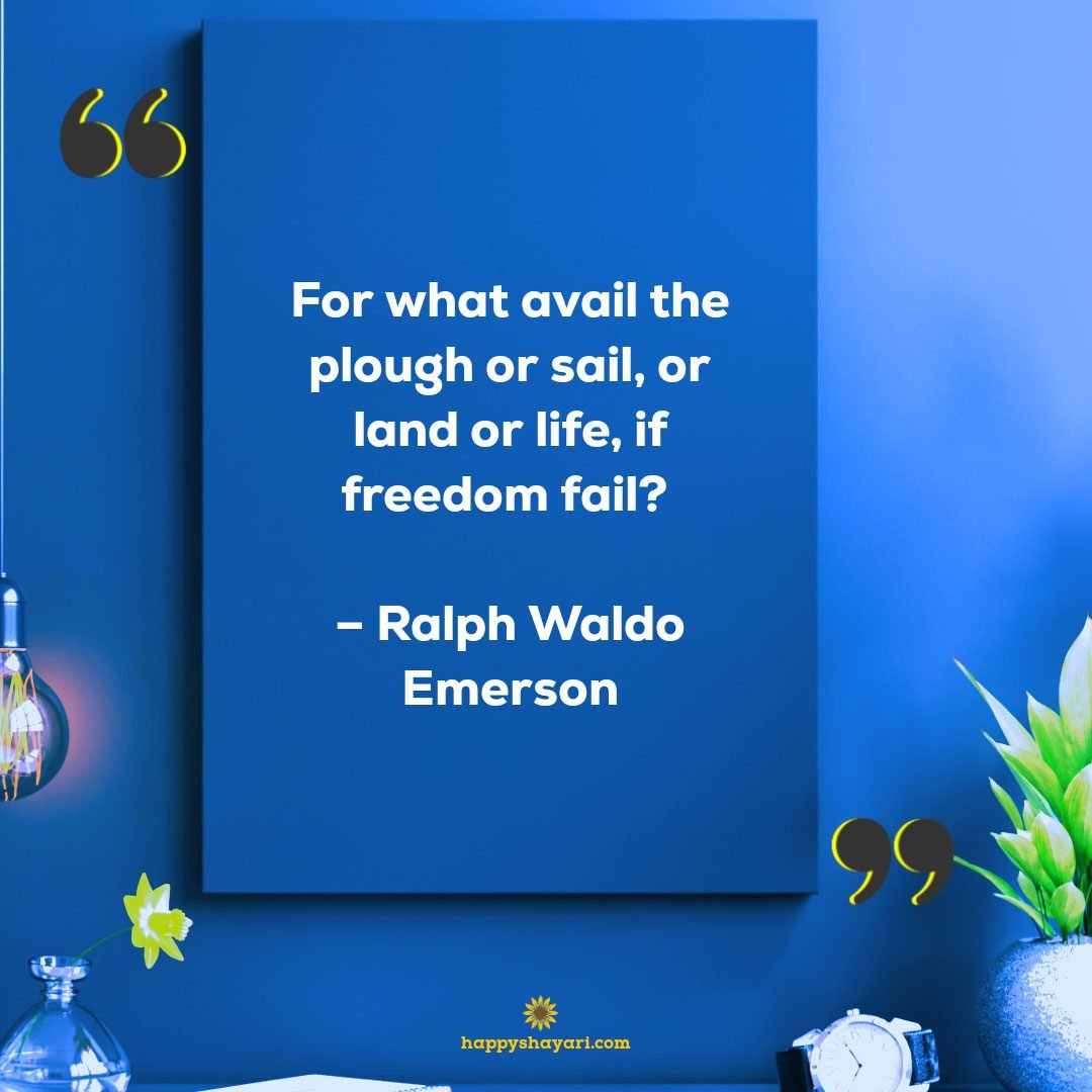 For what avail the plough or sail, or land or life, if freedom fail? - Ralph Waldo Emerson 