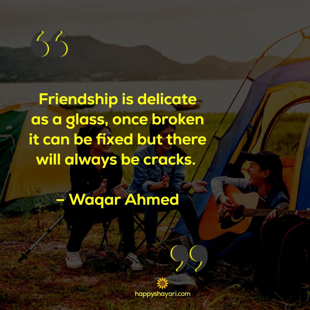 Friendship is delicate as a glass, once broken it can be fixed but there will always be cracks. – Waqar Ahmed