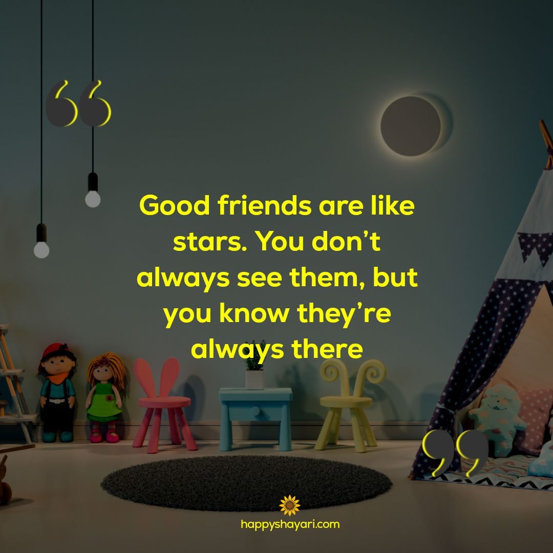 Good friends are like stars. You don’t always see them, but you know they’re always there.