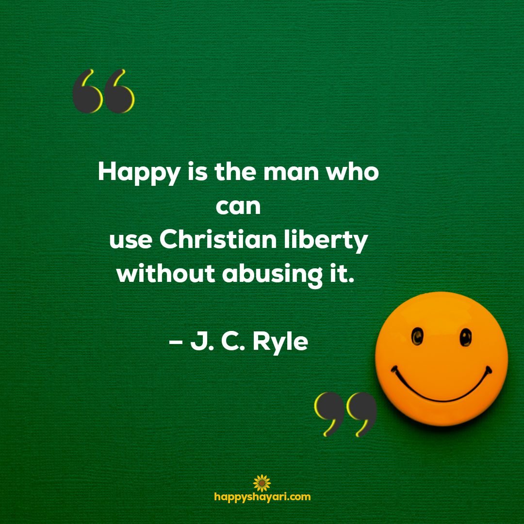Happy is the man who can use Christian liberty without abusing it. - J. C. Ryle