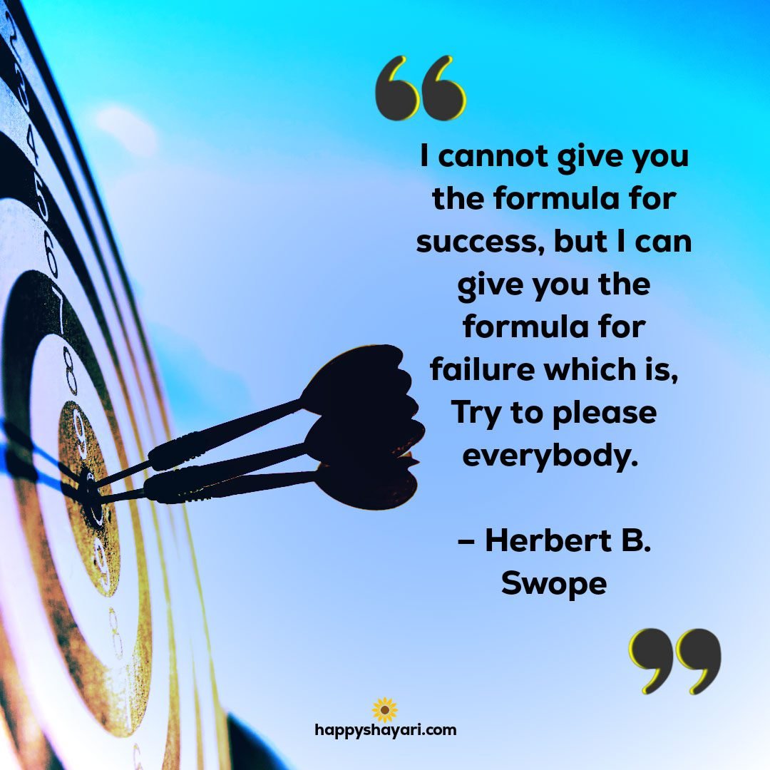 I cannot give you the formula for success but I can give you the formula for failure which is Try to please everybody. – Herbert B. Swope