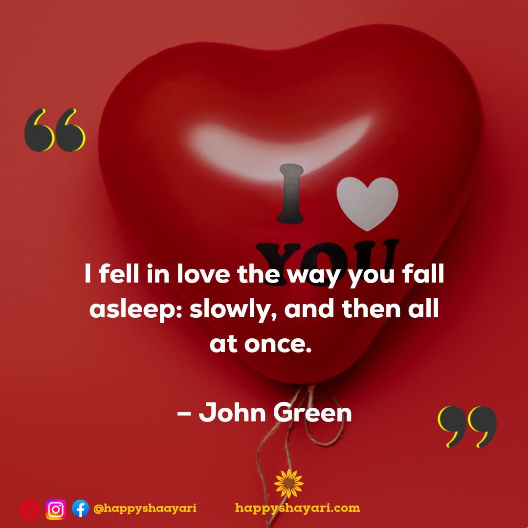 I fell in love the way you fall asleep: slowly, and then all at once. – John Green