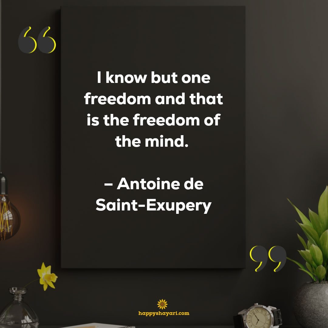 I know but one freedom and that is the freedom of the mind. - Antoine de Saint-Exupery
