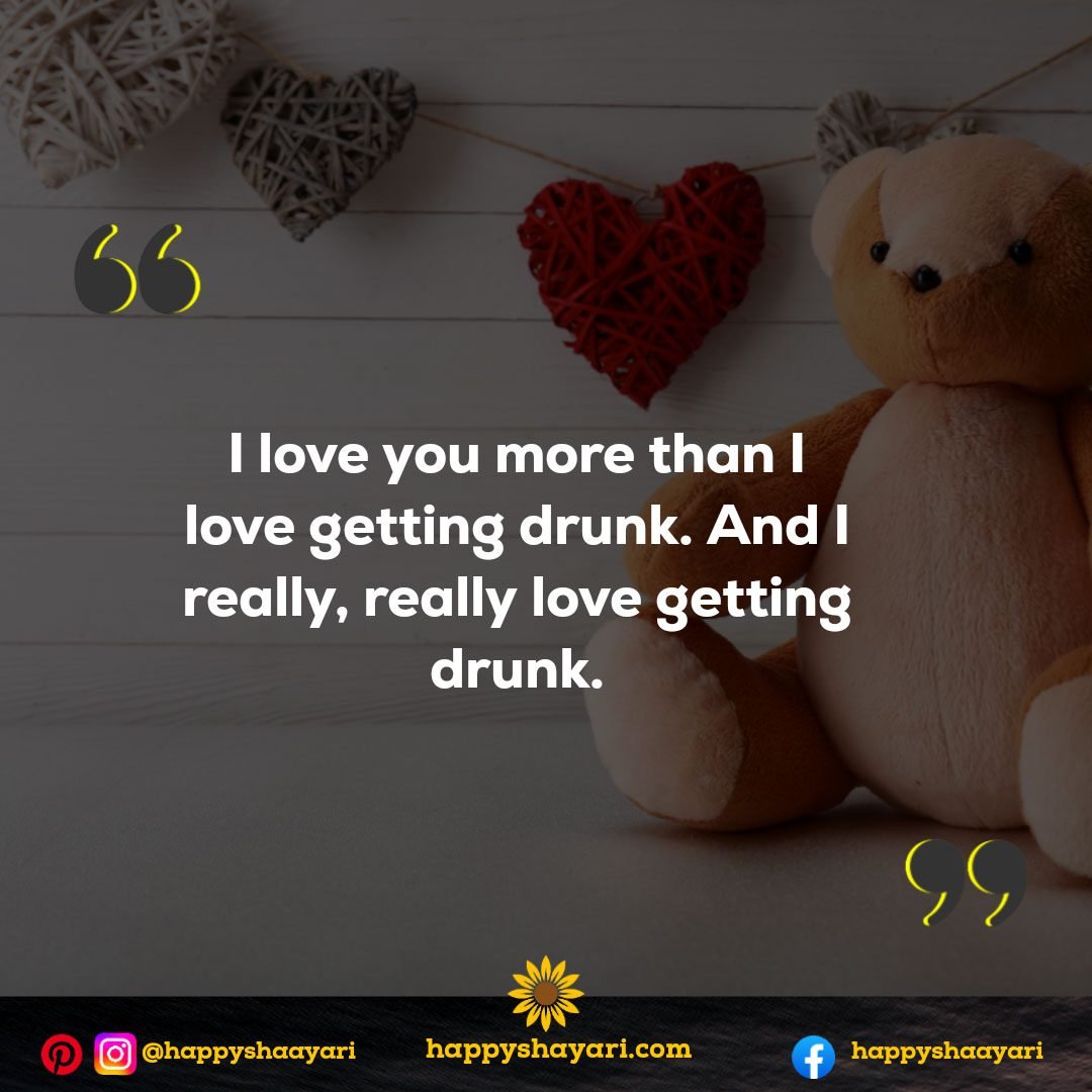 I love you more than I love getting drunk. And I really, really love getting drunk. - Funny Love Quotes
