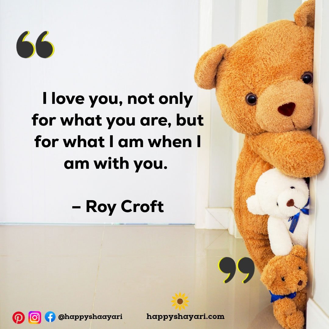 I love you, not only for what you are, but for what I am when I am with you. – Roy Croft