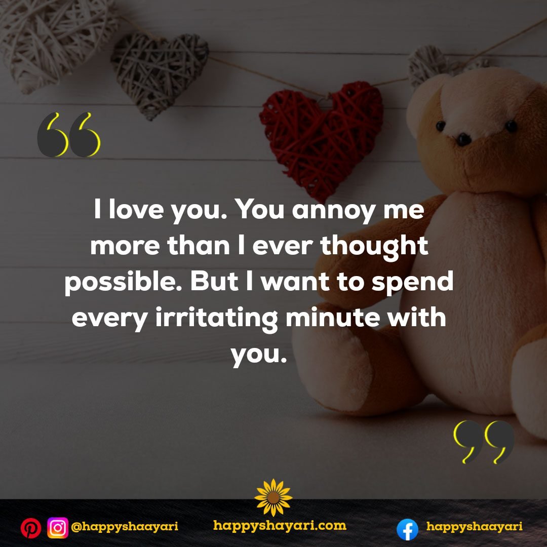 I love you. You annoy me more than I ever thought possible. But I want to spend every irritating minute with you. - Funny Love Quotes
