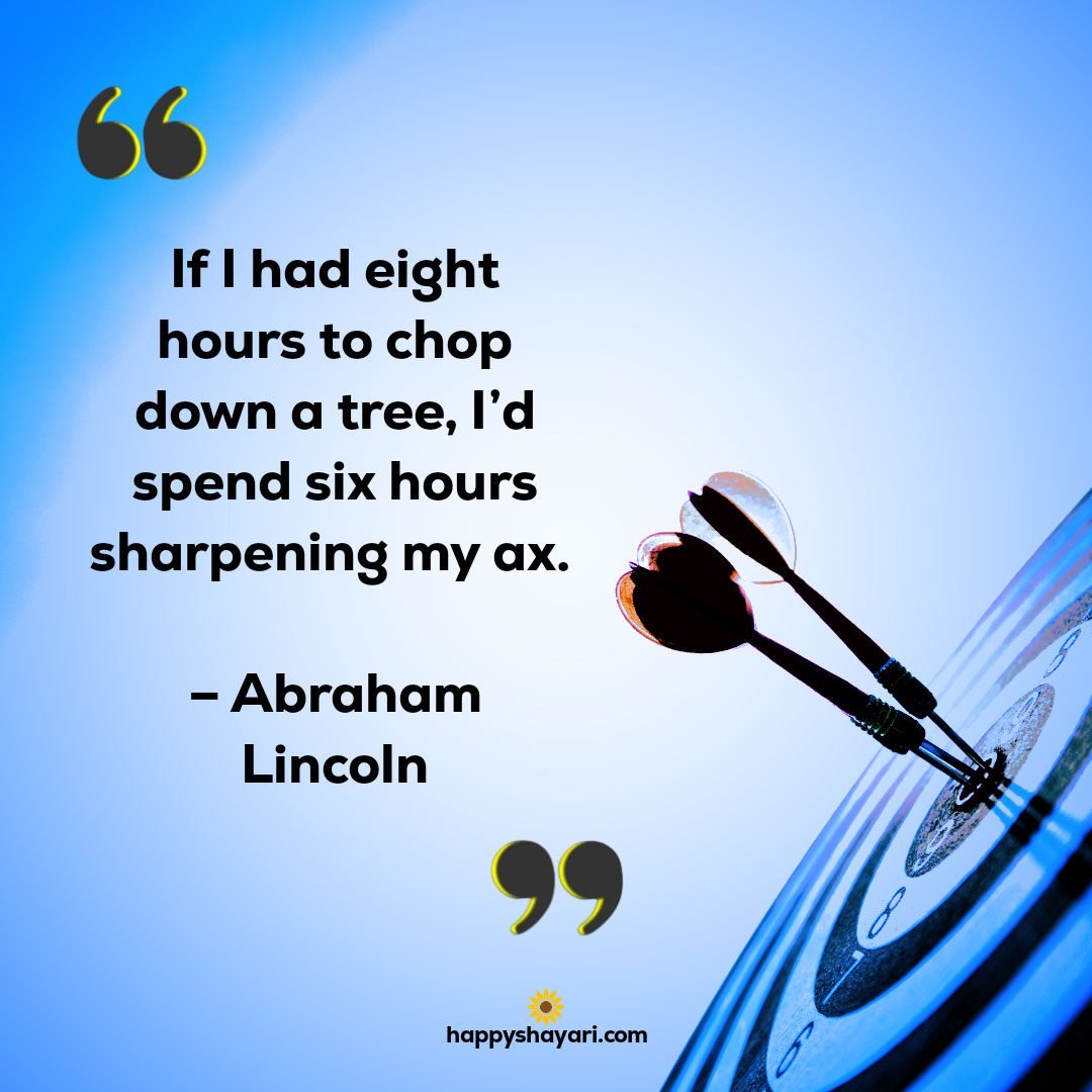 If I had eight hours to chop down a tree Id spend six hours sharpening my ax. – Abraham Lincoln