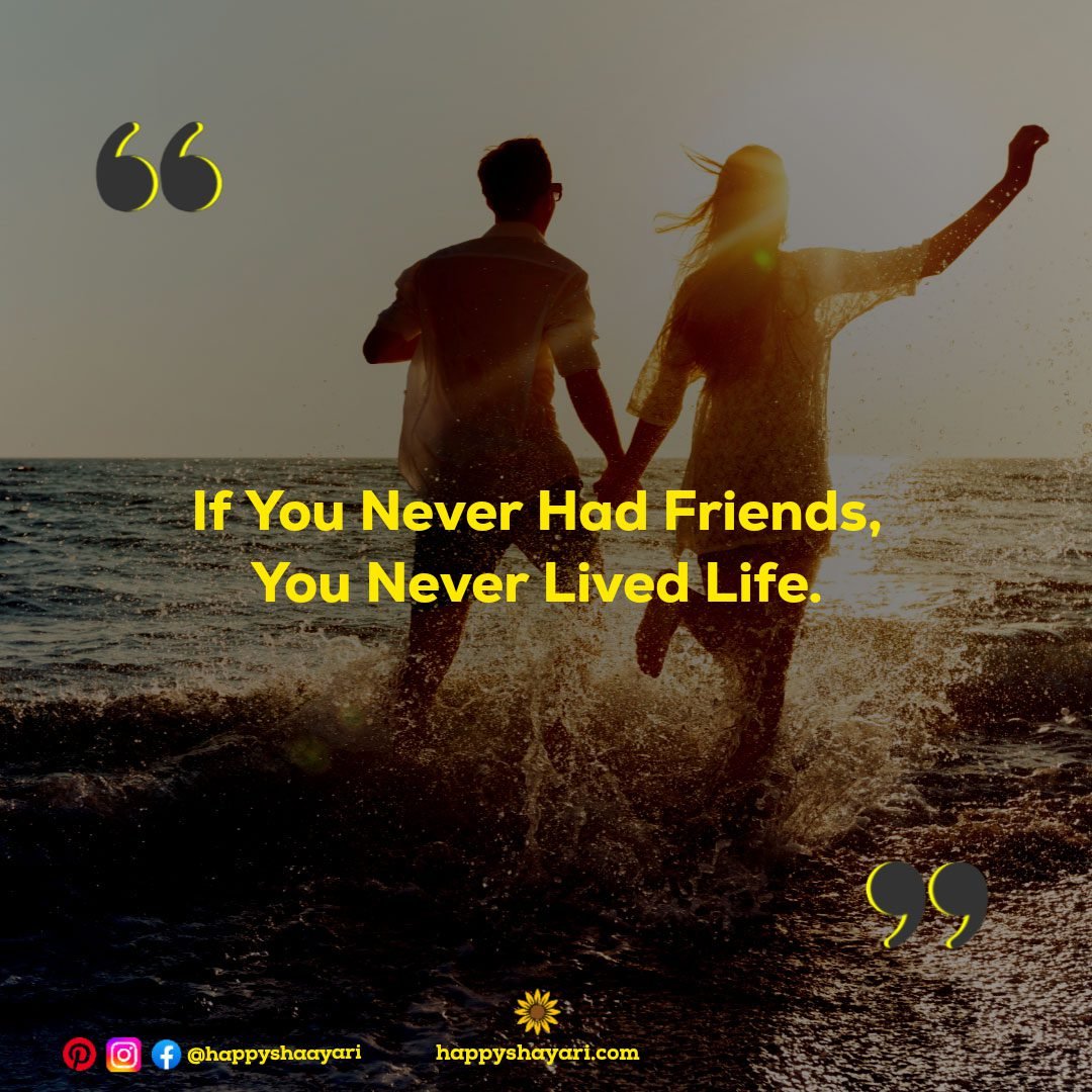 If You Never Had Friends, You Never Lived Life.