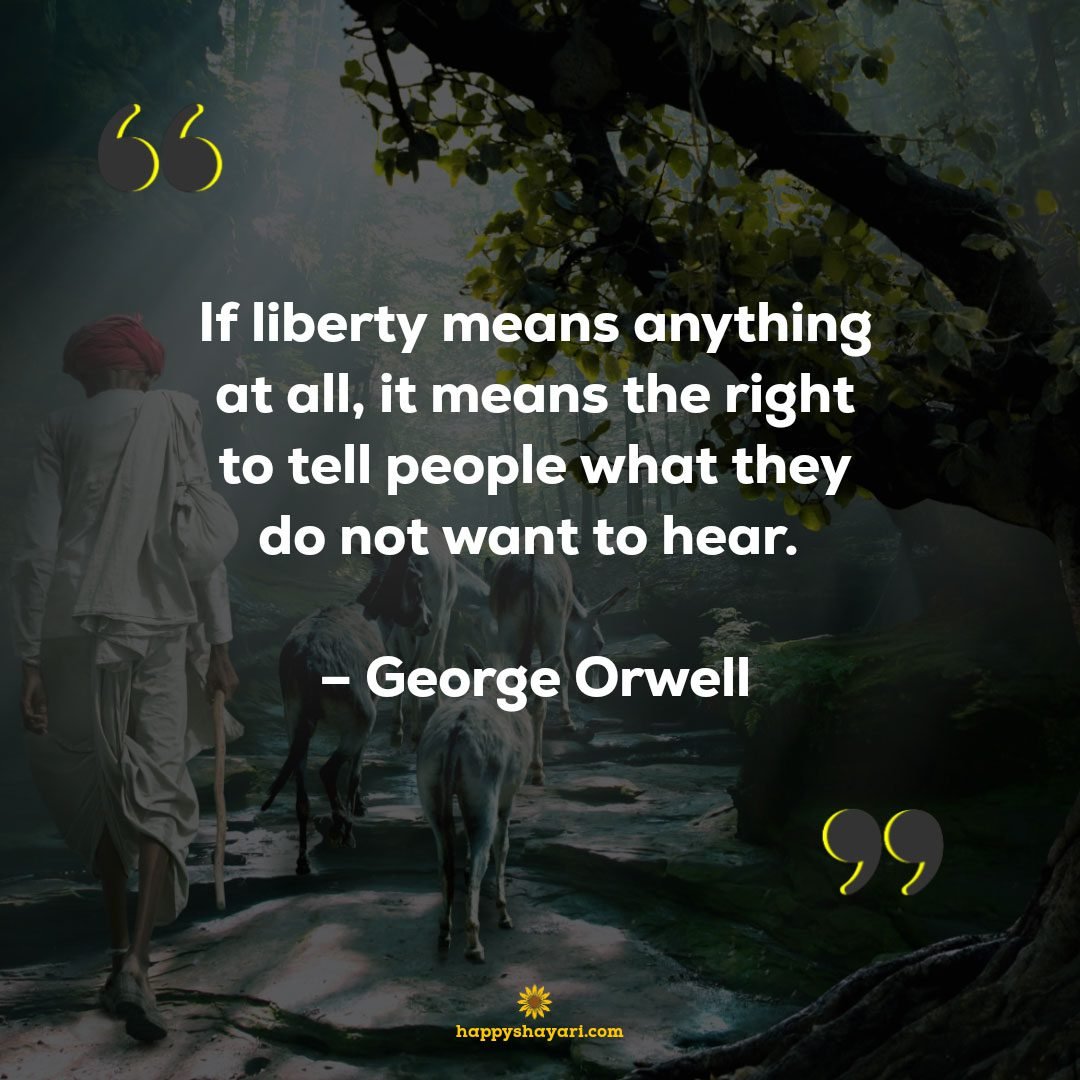 If liberty means anything at all, it means the right to tell people what they do not want to hear. – George Orwell