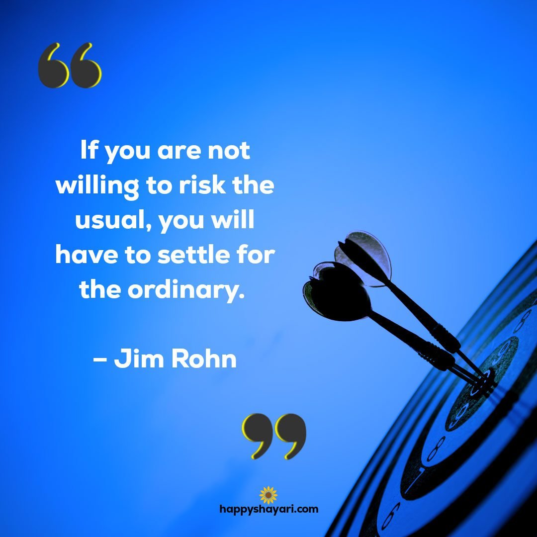 If you are not willing to risk the usual you will have to settle for the ordinary. – Jim Rohn