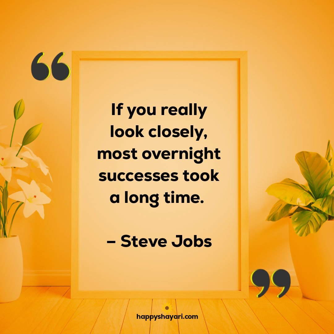 If you really look closely most overnight successes took a long time. – Steve Jobs
